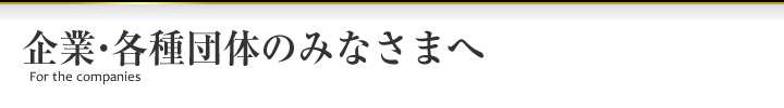 企業・各種団体のみなさまへ