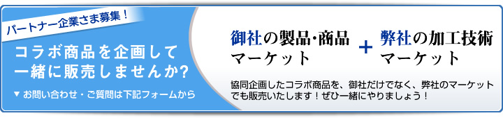 パートナー企業さま募集 コラボ商品を企画して一緒に販売しませんか？ 詳しくは下のフォームからお問い合わせください。